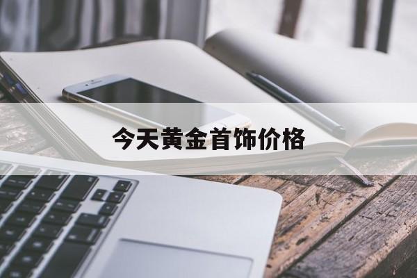 今天黄金首饰价格 商丘今天黄金首饰价格